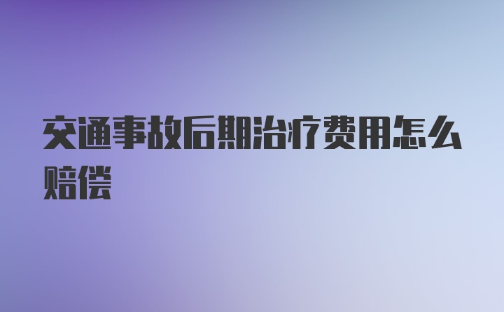 交通事故后期治疗费用怎么赔偿