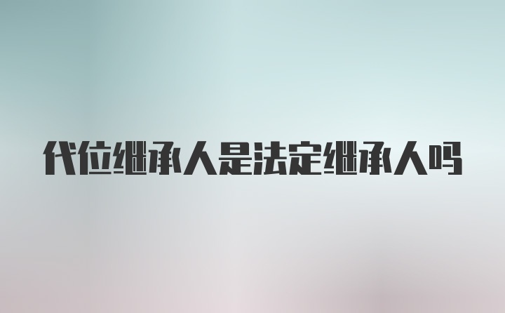 代位继承人是法定继承人吗