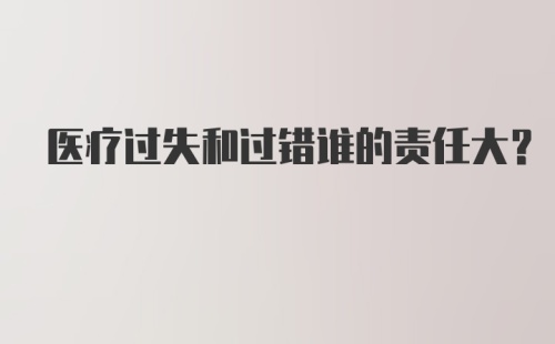 医疗过失和过错谁的责任大?