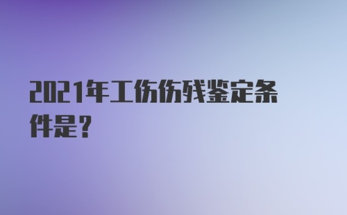 2021年工伤伤残鉴定条件是？