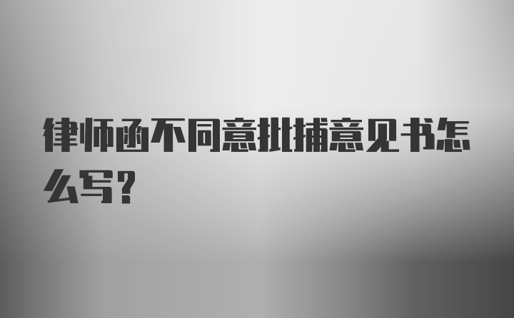 律师函不同意批捕意见书怎么写？