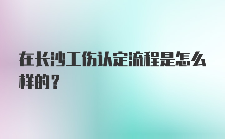 在长沙工伤认定流程是怎么样的？