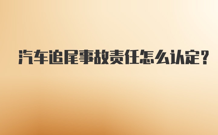 汽车追尾事故责任怎么认定？