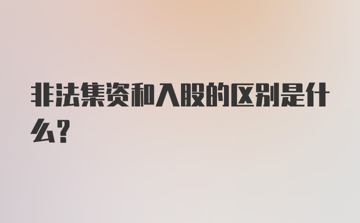 非法集资和入股的区别是什么？