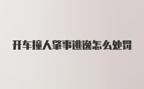 开车撞人肇事逃逸怎么处罚