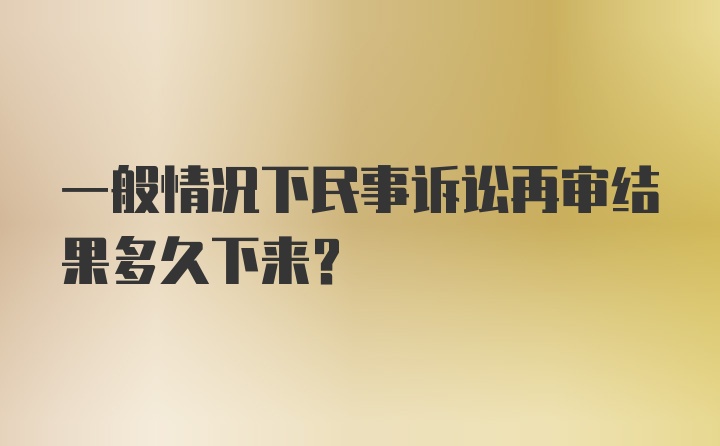 一般情况下民事诉讼再审结果多久下来？