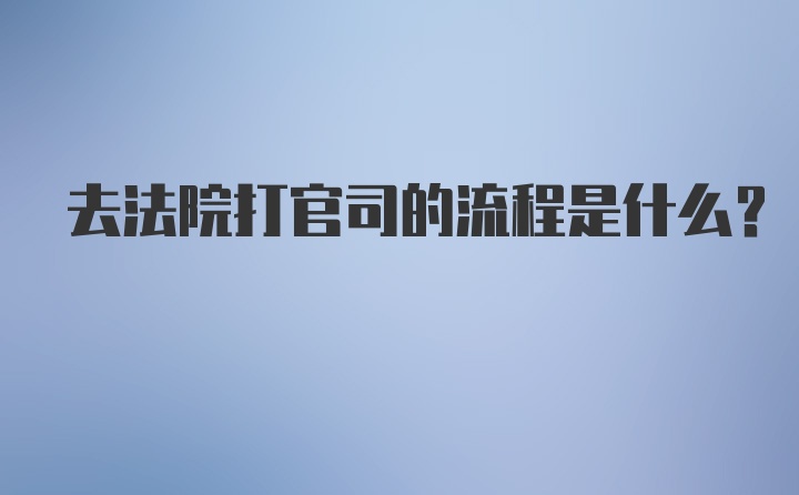 去法院打官司的流程是什么？