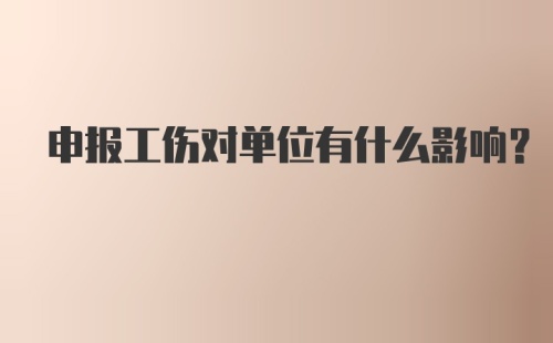 申报工伤对单位有什么影响？