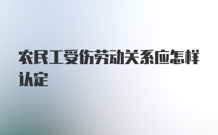 农民工受伤劳动关系应怎样认定