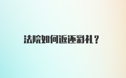 法院如何返还彩礼？