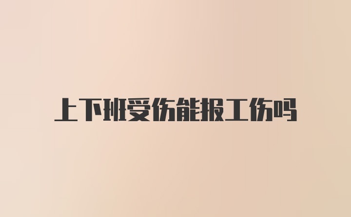 上下班受伤能报工伤吗