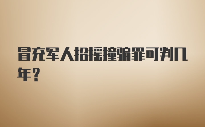 冒充军人招摇撞骗罪可判几年？