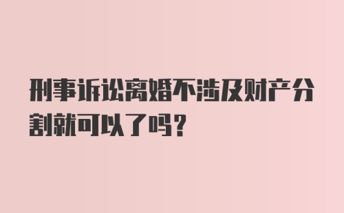 刑事诉讼离婚不涉及财产分割就可以了吗？