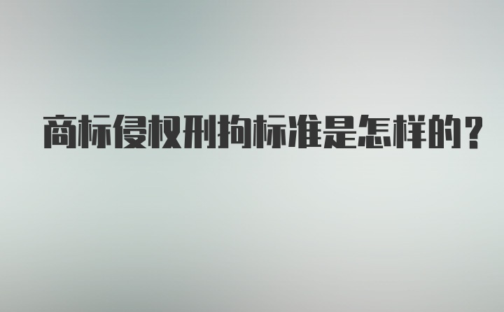 商标侵权刑拘标准是怎样的？