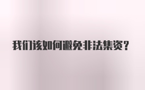 我们该如何避免非法集资？