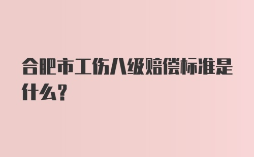 合肥市工伤八级赔偿标准是什么?