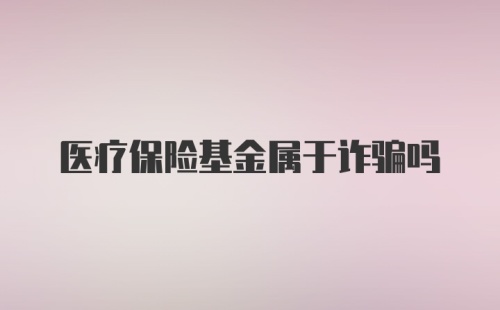 医疗保险基金属于诈骗吗