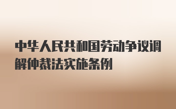 中华人民共和国劳动争议调解仲裁法实施条例