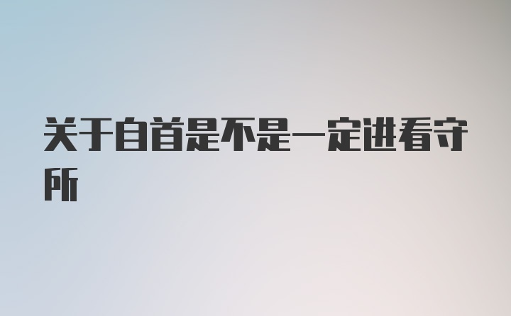 关于自首是不是一定进看守所