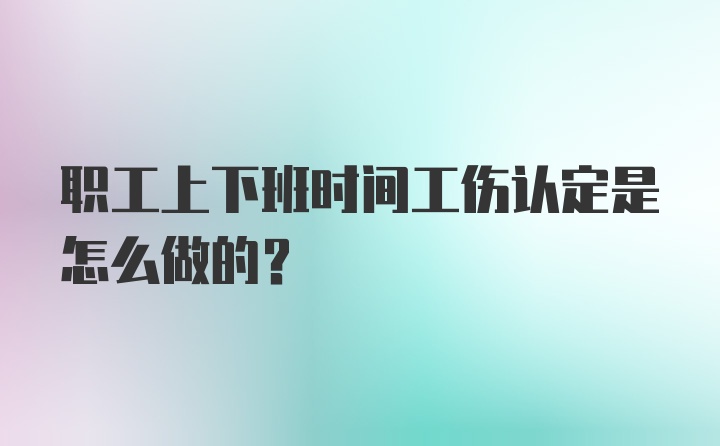 职工上下班时间工伤认定是怎么做的？