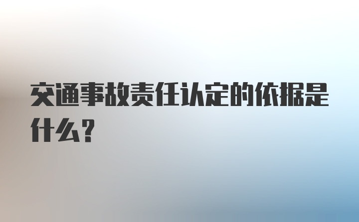 交通事故责任认定的依据是什么？