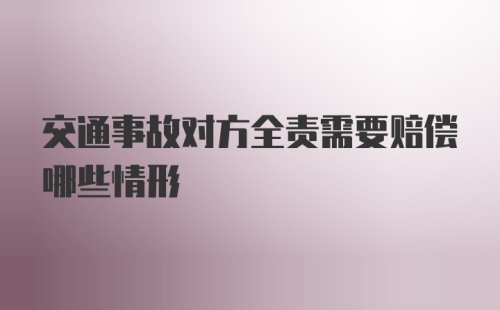 交通事故对方全责需要赔偿哪些情形