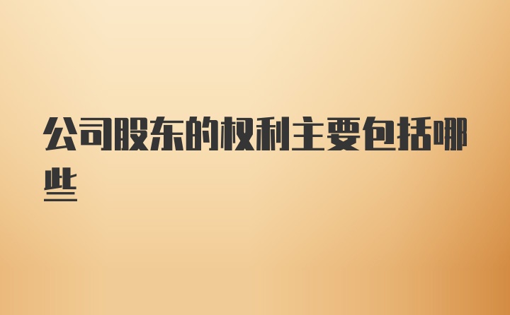 公司股东的权利主要包括哪些