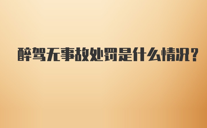 醉驾无事故处罚是什么情况?