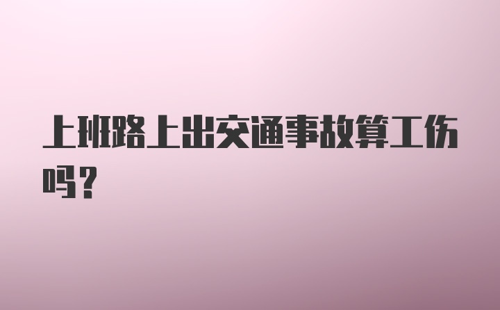 上班路上出交通事故算工伤吗？