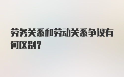 劳务关系和劳动关系争议有何区别？