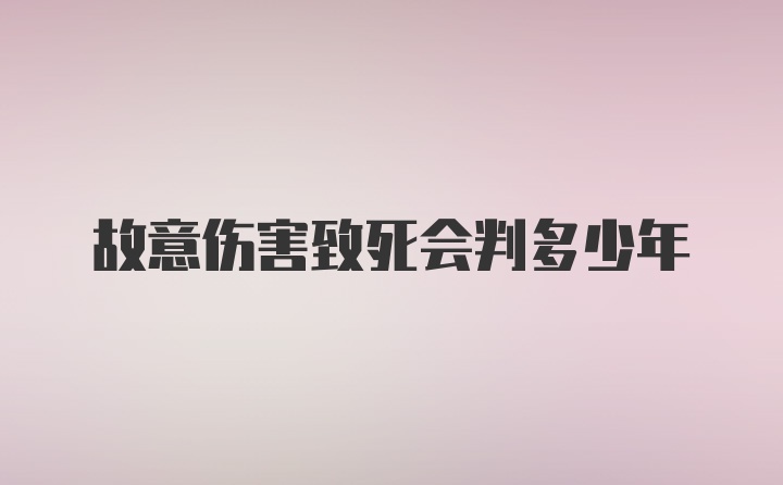 故意伤害致死会判多少年