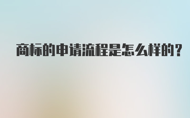 商标的申请流程是怎么样的？