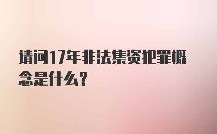 请问17年非法集资犯罪概念是什么？