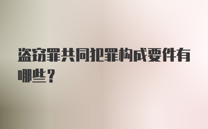 盗窃罪共同犯罪构成要件有哪些？