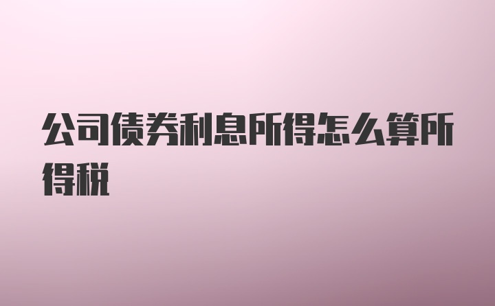 公司债券利息所得怎么算所得税