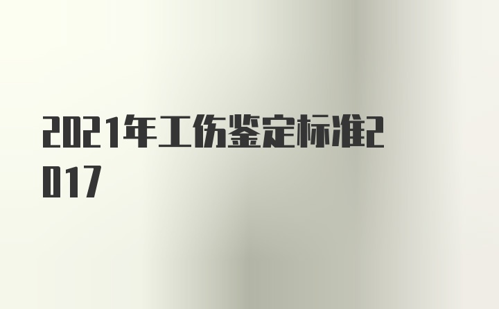 2021年工伤鉴定标准2017