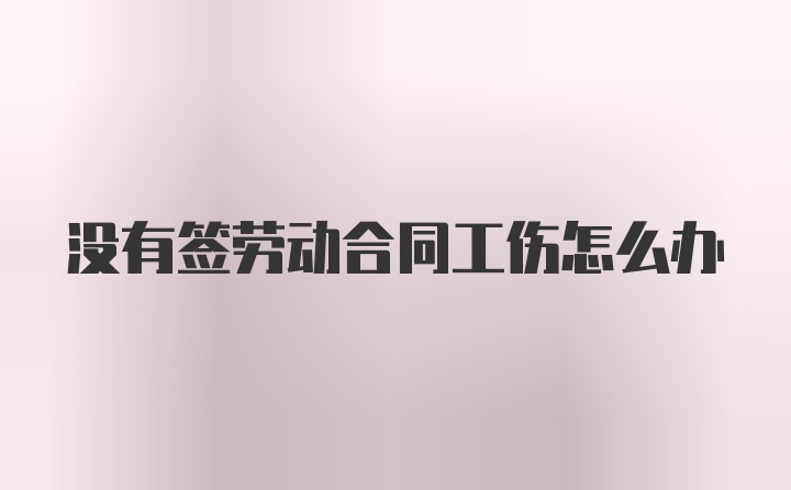 没有签劳动合同工伤怎么办