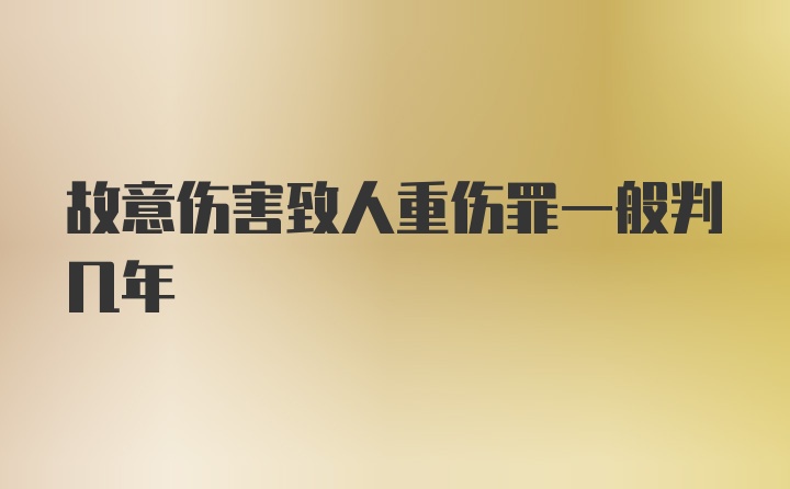 故意伤害致人重伤罪一般判几年