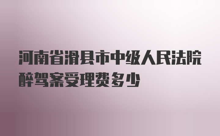 河南省滑县市中级人民法院醉驾案受理费多少