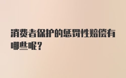 消费者保护的惩罚性赔偿有哪些呢？