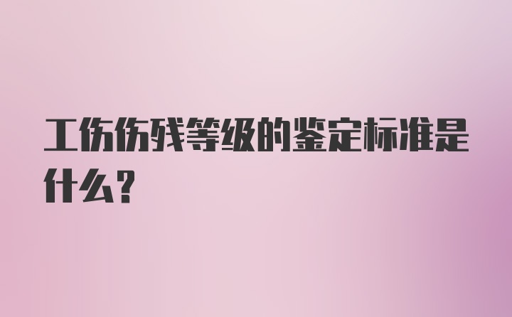 工伤伤残等级的鉴定标准是什么？