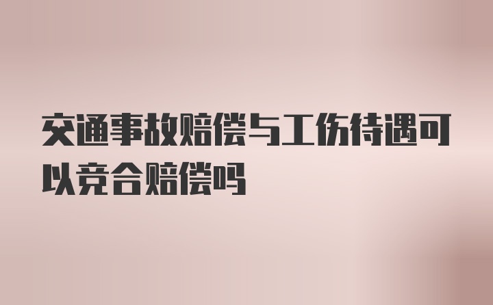 交通事故赔偿与工伤待遇可以竞合赔偿吗