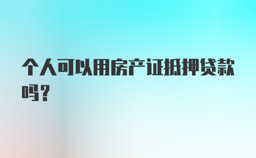 个人可以用房产证抵押贷款吗？