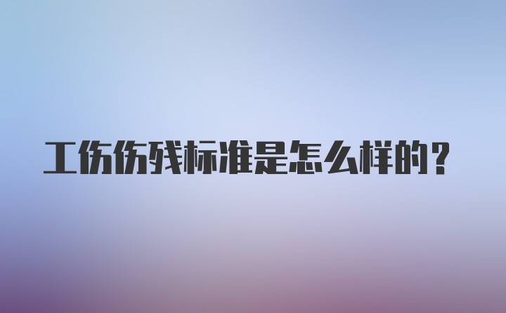 工伤伤残标准是怎么样的？