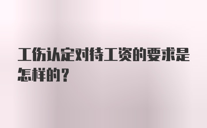 工伤认定对待工资的要求是怎样的？