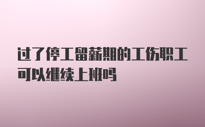 过了停工留薪期的工伤职工可以继续上班吗