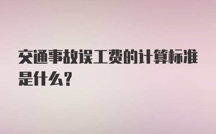 交通事故误工费的计算标准是什么？