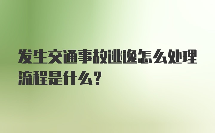 发生交通事故逃逸怎么处理流程是什么？