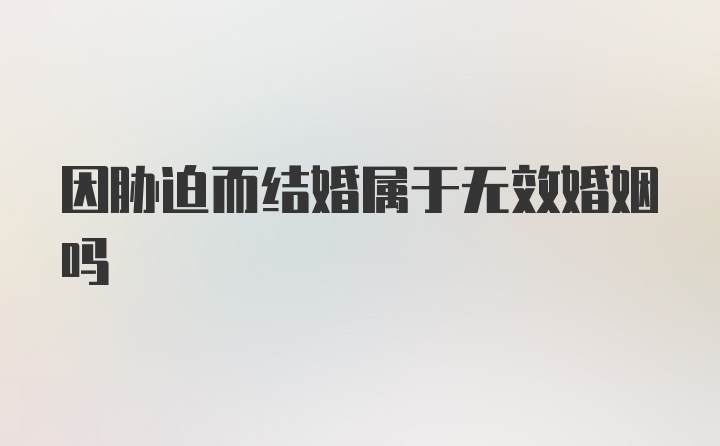 因胁迫而结婚属于无效婚姻吗