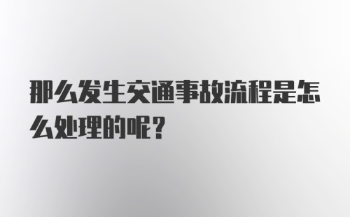 那么发生交通事故流程是怎么处理的呢？